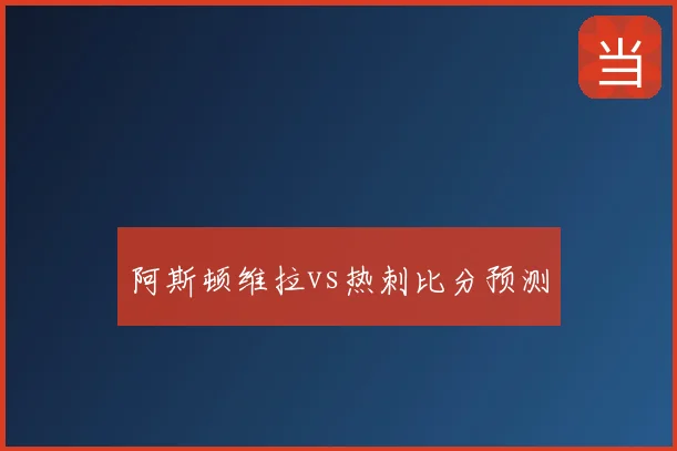 阿斯顿维拉vs热刺比分预测