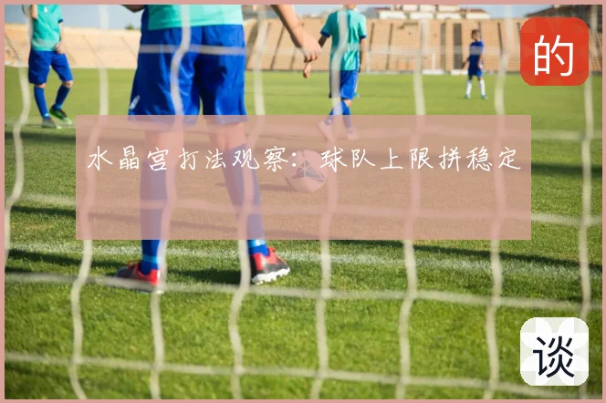 水晶宫打法观察：球队上限拼稳定