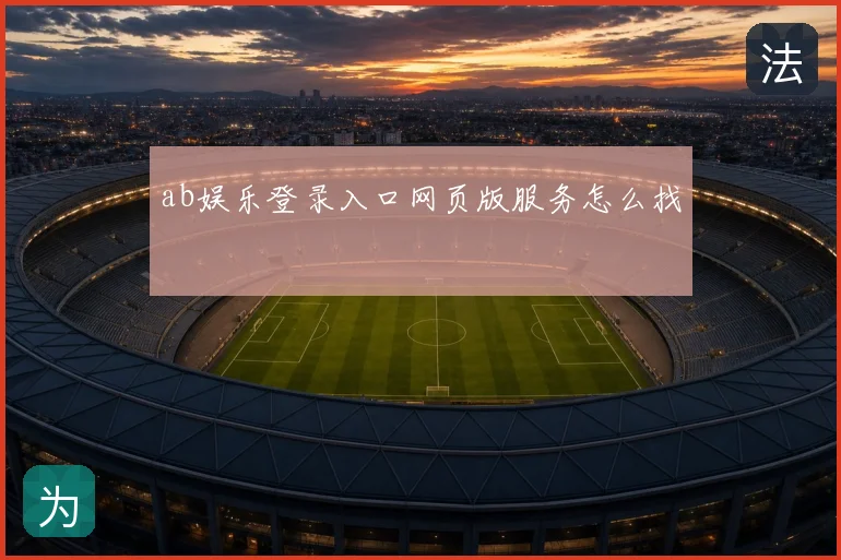 ab娱乐登录入口网页版服务怎么找