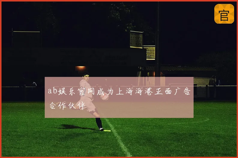 ab娱乐官网成为上海海港正面广告合作伙伴