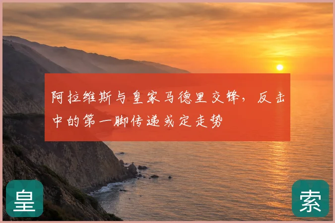 阿拉维斯与皇家马德里交锋，反击中的第一脚传递或定走势