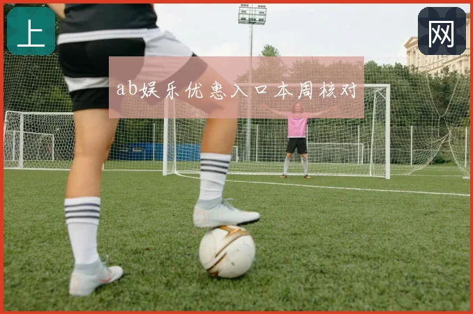 ab娱乐优惠入口本周核对