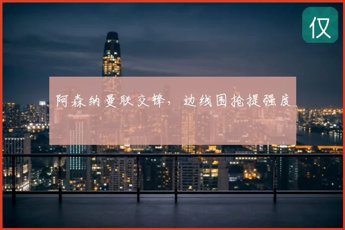 阿森纳曼联交锋，边线围抢提强度